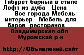 Табурет барный в стиле Лофт из дуба › Цена ­ 4 900 - Все города Мебель, интерьер » Мебель для баров, ресторанов   . Владимирская обл.,Муромский р-н